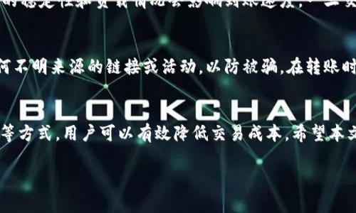 TP钱包（Trust Wallet）是一种流行的数字货币钱包，允许用户存储和管理各种加密资产。对于许多用户来说，降低交易费用是一项重要的考虑因素。本文将带您了解如何在TP钱包中充值而不需要支付矿工费用，提供详细的步骤和最佳实践。

第一步：了解矿工费用的基本概念
矿工费用是在区块链网络上进行交易时，用户需要支付给矿工的一部分费用，以激励他们处理和验证交易。在以太坊、比特币等区块链网络中，矿工费用通常是由发送方支付的，费用的高低则取决于网络的拥堵程度和用户设置的费用策略。

第二步：选择合适的充值方式
在TP钱包中充值时，选择恰当的方法可以有效降低或免除手续费。以下是一些可行的充值方式：

1. 使用中心化交易所充值
许多用户通过中心化交易所（如币安、火币等）将资金转入TP钱包。通常，中心化交易所不会收取矿工费用，用户只需支付小额的交易费用。使用这种方法时，您首先需在交易所创建账户，进行身份验证，然后将资金充值到自己的交易所账户中，最后提币至TP钱包。

2. 使用没有矿工费用的充值渠道
一些平台提供免矿工费的转账支持，比如通过特定的ERC20代币转账，可以选择以非常低的手续费进行直连充值。不过，您需要确保选择的平台是安全的，并且能够向TP钱包转账。务必检查当前的网络状况，确保选择低费率的时机，避免在高耗时段进行转账。

3. 使用赠送的代币
一些项目或平台会以促进采纳和扩大用户基础的方式，推出“赠送”代币活动。您可以参与这些活动，通过完成任务或邀请好友来获得代币，甚至有时候，获得的代币可以直接充值到TP钱包，这样您无需支付任何额外的手续费。

第三步：进行充值操作
一旦您选择好充值方式，以下是操作步骤：

1. 打开TP钱包
在您的手机上打开TP钱包应用程序，并确保您已成功登录到您的账户。在主界面上，您可以看到“钱包”选项。

2. 选择需要充值的资产
在钱包界面中，查看您的资产列表，点击您想要充币的加密货币，比如以太坊（ETH）或是其他ERC20代币。进入该资产的界面后，您会看到“充值”或“接收”的选项。

3. 获取充值地址
点击“接收”后，会弹出您的充值地址二维码以及地址字符。您可以选择将该地址复制，或者用其他设备扫描二维码进行转账。这一步尤其重要，请确保您复制的是正确的地址，以避免资产损失。

4. 在交易所或平台进行转账
打开您选择的交易所或不需要矿工费用的平台，找到提币选项。将之前获取的TP钱包地址粘贴到提币地址输入框中，然后输入您希望转账的金额。完成验证后提交提币请求。

第五步：确认到账
在提交转账请求后，请耐心等待。在区块链网络上，您可以通过区块链浏览器确认交易状态。通常情况下，网络的稳定性和负载情况会影响到账速度。一旦交易状态为“成功”，您就可以在TP钱包中查找到新增加的资产。

第六步：注意安全性
在进行任何数字货币交易时，务必要关注安全性。选择信誉良好的中心化交易所，启用二步验证，不要轻信任何不明来源的链接或活动，以防被骗。在转账时，确保您的TP钱包地址是正确的，并仔细核对每一个细节，避免因错误复制地址而导致的不可逆损失。

总结
在TP钱包中充值而免矿工费用是可能实现的，通过选择中心化交易所、无矿工费用的渠道或是参与赠送活动等方式，用户可以有效降低交易成本。希望本文能为您提供实用的指导，帮助您在加密货币的世界中更加顺利地进行操作，并享受到安全、快捷的转账体验。

如需更多信息或有其他无疑问，请随时咨询相关专业人士，确保您的资产安全和交易高效。
