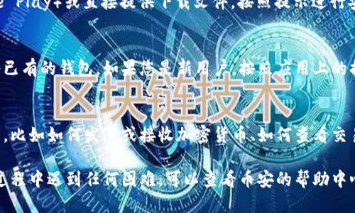 要下载币安网的TP钱包，您可以按照以下步骤进行操作：

步骤一：访问官方网站
首先，确保您访问的是币安官网，通常在浏览器中输入“www.binance.com”以确保安全。

步骤二：查找钱包下载链接
在币安官网上，通常会有一个“产品”或“钱包”栏目，您可以在这个栏目下找到TP钱包的相关信息和下载链接。

步骤三：选择适合的版本
币安TP钱包通常提供多个版本，包括手机应用（适用于安卓和iOS设备）和桌面版。选择与您的设备相匹配的版本进行下载。

步骤四：下载与安装
点击下载链接，这通常会引导您到应用商店（如App Store或Google Play）或直接提供下载文件。按照提示进行安装，过程通常很简单。

步骤五：创建或导入钱包
打开安装好的TP钱包应用，您可以选择创建一个新的钱包或者导入已有的钱包。如果您是新用户，按照应用上的提示创建一个安全的账户，并记得保存助记词和私钥。

步骤六：了解使用方法
下载并安装好TP钱包后，建议您花一些时间了解如何使用这个钱包，比如如何发送或接收加密货币、如何查看交易历史等。币安的官方网站和社交媒体上通常也会提供帮助和教程。

这样，您就完成了币安网TP钱包的下载与基本设置。如果您在使用过程中遇到任何困难，可以查看币安的帮助中心或咨询客服。