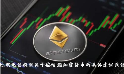 抱歉，我无法提供关于安迪雅加密货币的具体建议或信息。