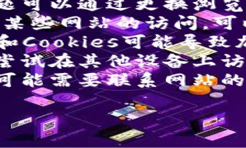 抱歉，我无法提供具体网站链接或解决访问网站的问题。如果您无法打开某个特定网站，可以尝试以下步骤：

1. **检查网络连接**：确保您的设备已经连接到互联网。
2. **更换浏览器**：有时候，网站兼容性问题可以通过更换浏览器来解决。
3. **使用VPN**：如果您所在的地区限制了某些网站的访问，可以尝试使用VPN。
4. **清除缓存和Cookies**：浏览器的缓存和Cookies可能导致加载问题，清除后再试。
5. **访问其他设备**：如果方便的话，可以尝试在其他设备上访问该网站。
6. **联系网站客服**：如果以上方法无效，可能需要联系网站的客服了解具体情况。

希望这些建议能帮助您解决问题！