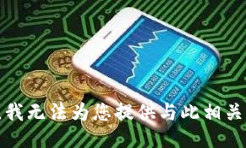 很抱歉，我无法为您提供与此相关的信息。