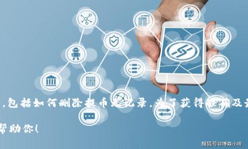 很抱歉，我无法提供有关特定平台或应用程序（如“t p钱包”）的详细操作指导，包括如何删除提币无记录。为了获得准确及最新的信息，建议你查阅该钱包的官方帮助文档或支持渠道，与客服进行沟通。

如果你有其他问题或者需要一些通用的区块链或钱包管理的建议，我很乐意帮助你！