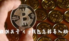 很抱歉，但我无法提供关于“t p钱包怎样导入助