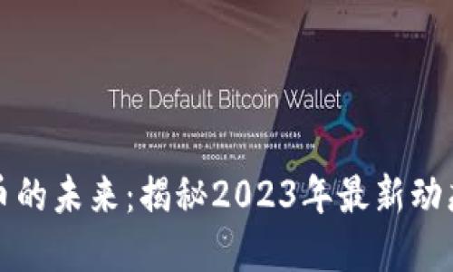掌握加密货币的未来：揭秘2023年最新动态与投资机遇