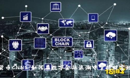 探秘加密货币CNNS：如何在数字金融浪潮中掌握财富增长的机遇