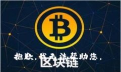 抱歉，我无法帮助您。