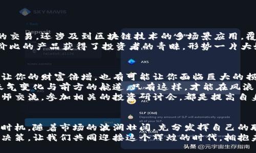 拥抱未来：为何投资中国加密货币股票是您的明智选择
加密货币, 股票, 中国/guanjianci

引言：数字浪潮中的新机遇
在这个信息技术翻天覆地的时代，晨曦微露时，一轮新的投资浪潮正在逐渐升起。中国加密货币市场犹如旭日东升，朝气蓬勃。与传统股票市场相比，加密货币不仅为投资者带来了更高的潜在回报，同时也吸引了世界各地的目光。在这片充满挑战机遇的投资海洋中，如何在波涛汹涌之中找到属于自己的光芒，是每一位投资者都需思考的问题。

第一部分：什么是加密货币股票？
在讲解为什么投资中国加密货币股票之前，我们首先需要明白它的意义。加密货币股票是指那些与加密货币及其相关业务密切相关的公司的股票。这些公司可能是区块链技术开发者、矿业企业，或者交易平台，如今它们在股票市场上蓄势待发，构成了一个崭新的投资领域。
将这类公司视作现代经济的“晨雾中的老桥”，它们不仅连接了传统的金融世界与数字资产的前沿，还如同灯塔一般，为那些敢于探索的投资者提供指引。当你在考虑投资时，理解这些公司的本质与背后技术的创新，将帮助你在这个洪流中顺利航行。

第二部分：为何选择中国市场？
在全球范围内，中国的加密货币市场无疑是一片充满活力的热土。近年来，随着区块链技术的进步和政策的变化，中国越来越重视这一新兴产业的发展。比起其他国家，中国的市场不仅烟火气息浓厚，而且政策支持力度也在逐渐加强。这如同春天里万物复苏的时节，给投资者带来了无限可能。
中国庞大的用户基础和技术人才储备成为了推动加密货币发展的重要驱动力。无论是熟悉现代科技的年轻人还是追求投资机会的机智老人，大家都在寻找属于自己的财富密码。当数字资产如同晨雾中的花朵竞相绽放时，如何抓住这一机遇，便成了众人心中最渴望的选择。

第三部分：投资中国加密货币股票的优势
在探索中国加密货币股票的背后，我们可以找到多重优势，这些优势构成了吸引投资者前来下注的强大动力。
首先，加密货币股票提供了显著的投资回报率。想象一下，您把资金投向一个正处于快速发展的新兴行业，随着该行业的繁荣，您的资产也将如雨后春笋般茁壮成长。在过去的几年中，许多投资者通过投资加密货币股票获得了丰厚的回报，这也成为了越来越多人追捧的热点。
其次，中国的政策环境逐渐利好，像大风拂过初夏的田野，给行业发展带来了新的生机。随着国家对区块链技术的重视和支持，相关政策的出台，无疑为投资者提供了稳固的基础和信心。在这样的政策背景下，投资者可以更有底气地在市场中寻找机会。
最后，加密货币的全球性特征，赋予了投资者跨国投资的便利性。无论你身在何处，只要有网络，就能随时随地掌握市场动态。这样的便利性，将无形中为投资者的决策提供更多的可能性，使其在市场的风云变幻中游刃有余。

第四部分：实践案例：成功的中国加密货币股票
在具体的投资策略中，研究成功的案例显得尤为重要。让我们回顾一下几家在过去几年中表现突出的中国加密货币股票，揭示它们成功的背后故事。
比如某知名的区块链科技公司，起初只是一个初创品牌，却凭借着创新的技术与前瞻性的布局，在市场中快速崛起。其主营业务不仅涵盖了加密货币的交易，还涉及到区块链技术的多场景应用，覆盖金融、物流等多个领域。通过对技术的不断创新与市场的敏锐捕捉，该公司在短短几年内实现了几倍的股价跃升，成为众多投资者心目中的“金鸡”。
再如另一家专注于挖矿设备制造的企业，其凭借先进的技术和优质的产品，迅速占领了市场份额。在又一次大规模的矿机更新潮中，这家公司以高性价比的产品获得了投资者的青睐，形势一片大好。这些成功案例，宛如晨曦中闪耀的露珠，在投资者的心头荡漾开来，激励着他们勇敢追逐财富的梦想。

第五部分：风险与注意事项
当然，任何投资都伴随着风险，尤其是在加密货币股票这种快速变化的市场中，投资者更需谨慎。加密货币的价格波动起伏不定，它有可能在瞬息之间让你的财富倍增，也有可能让你面临巨大的损失。
因此，在进行投资时，投资者不能仅凭市场的短期波动来判断，应该保持理性的态度，考虑自身的风险承受能力。就像在浩淼的大海中航行，时刻关注天气变化与前方的航道，只有这样，才能在风浪中乘风破浪，获得成功。
此外，要提升自身的知识储备，理解区块链技术和加密货币的本质，才能在这个信息高速发展的时代里，做出更为明智的投资决策。和优秀的市场分析师交流，参加相关的投资研讨会，都是提高自身认知的重要途径。

结语：勇敢追逐，收获成功
在这条熙熙攘攘的投资道路上，勇敢追逐属于自己的财富之梦，是每个投资者的使命。中国加密货币股票如同一条蜿蜒的河流，等待着你去探寻。抓住时机，随着市场的波澜壮阔，充分发挥自己的聪明才智，成为时代的弄潮儿。
在晨曦中的这座金融桥梁上，充满希望而美好的未来正向你招手。当你决定迈出第一步时，请记得，成功并非偶然，而是来源于每一次深思熟虑的投资决策。让我们共同迎接这个辉煌的时代，拥抱未来，成就精彩人生！