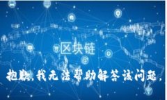 抱歉，我无法帮助解答该问题。