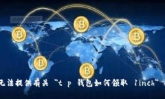 抱歉，我无法提供有关 ＂t p 钱包如何领取 1inc