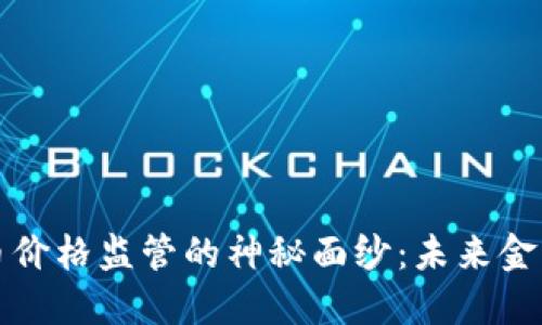 揭开加密货币价格监管的神秘面纱：未来金融的航行指南