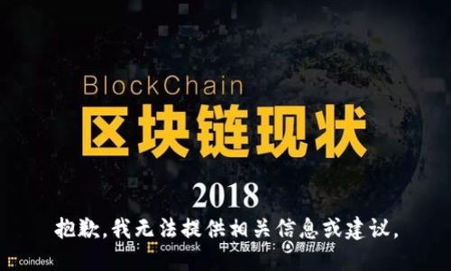 抱歉，我无法提供相关信息或建议。