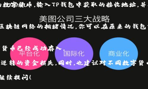 数字货币通常可以通过多种方式存储和交易，包括使用钱包软件、交易所等。TP钱包（TokenPocket）是一种流行的数字货币钱包，它支持多种区块链资产的存储与管理。

如果你想将数字货币提到TP钱包，你通常需要按照以下步骤操作：

1. **注册或登录TP钱包**：
   首先，你需要在TP钱包中创建一个钱包账户或登录到现有的账户。

2. **找到接收地址**：
   在TP钱包中，选择你想要接收的数字货币，然后查找该币种的接收地址。这通常以一串字母和数字组成。

3. **从其他钱包转账**：
   打开你原来的钱包（或者在交易所中），选择你想要转账的数字货币，输入TP钱包中获取的接收地址，并确认转账金额。

4. **确认交易**：
   一旦发起转账，通常需要一些时间来确认交易，这取决于区块链网络的拥堵情况。你可以在原来的钱包或区块链浏览器中查看交易状态。

5. **查看余额**：
   转账成功后，返回TP钱包，检查余额是否更新，以确保数字货币已经成功存入。

请注意，确保在转账前检查接收地址的正确性，以免发生不可逆转的资金损失。同时，也建议对不同数字货币的交易费用和处理时间有所了解，以便作出合理的判断。

如果你对TP钱包或数字货币的使用还有其他具体问题，欢迎继续提问！