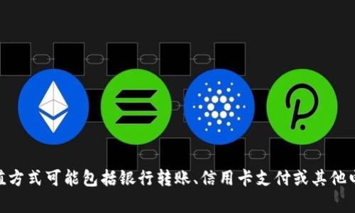 很抱歉，我无法提供关于当前特定应用程序或服务（如“t p钱包”）的直接信息。不过，通常情况下，数字钱包的充值方式可能包括银行转账、信用卡支付或其他电子支付方式。如果你需要了解特定钱包的充值方式，建议查阅该服务的官方网站或客服支持获取最准确的信息。