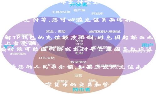 充入人民币到TP钱包（也称为TP Wallet）的过程一般比较简单，下面是一些常见的方法，供您参考：

### 一、下载安装TP钱包
首先，确保您已经在手机上下载并安装了TP钱包APP。可以在各大应用商店中搜索“TP钱包”进行下载。

### 二、账户注册与登录
打开TP钱包后，您需要根据提示进行注册。如果您已经有账户，直接输入您的手机号和密码登录即可。

### 三、充值通道选择
登录成功后，您会看到钱包首页。在首页上，寻找“充值”或“充币”选项。点击进入。

### 四、选择人民币充值方式
在充值页面，通常会提供多种充值方式，您可以选择以下任一适合您的方式：

1. **银行卡充值**
   - 如果您选择通过银行卡充值，系统会要求您绑定您的银行账户。按照指示输入银行卡号、开户行、姓名等信息，完成绑定。
   - 绑定完成后，输入您希望充值的金额，按照系统提示操作，最后确认支付即可。

2. **支付宝充值**
   - 有些情况下，TP钱包可能支持通过支付宝进行充值，您只需选中支付宝支付选项，扫描二维码或者按照指示进行支付即可。

3. **其他支付方式**
   - 有些钱包还支持通过其他第三方支付平台，如微信支付等，您可以在充值页面选择合适的支付方式以完成充值。

### 五、注意事项
- **充值金额限制**：在进行充值之前，请确认您了解TP钱包的充值额度限制，避免因超额而无法完成交易。
- **支付安全**：确保您在官方渠道进行充值，避免上当受骗。
- **到账时间**：一般情况下，充值会即时到账，但有时候可能因网络或支付平台原因导致延迟，请耐心等待。

### 六、查看余额
充值完成后，您可以在TP钱包的首页或者余额界面查看您的人民币余额。如果您发现充值未到账，请及时联系客服进行查询。

### 七、总结
通过以上步骤，您就可以顺利将人民币充入TP钱包，随时进行数字货币的交易和管理。希望本指南对您有所帮助，祝您在TP钱包的使用中一切顺利！