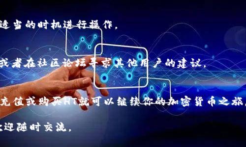 如果你的TP钱包里没有HT（Huobi Token），你可以采取以下几种方式来解决这个问题，确保你能够顺利进行交易或投资。以下是一些建议和步骤：

1. 检查钱包地址
首先，确认你的TP钱包地址是否正确。确保你正在查看的是正确的钱包地址，并且没有任何输入错误。可以通过其他工具或者区块链浏览器检查你的钱包余额。

2. 充值HT
如果确认钱包地址没有问题，而钱包里依然没有HT，你可以考虑通过其他途径为钱包充值。在大型交易所如火币网（Huobi）上，你可以先购买HT，然后将其转入你的TP钱包。

3. 购买HT的途径
ul
    listrong直接购买：/strong如果你在其他交易所有账户，直接通过法币或其他加密货币购买HT，然后转账到你的TP钱包。/li
    listrong使用法币交易所：/strong在一些支持法币交易的交易所，使用信用卡或银行转账直接购买HT。/li
/ul

4. 转账注意事项
在进行转账时，务必注意以下几点：
- 确认网络：确保你在TP钱包选择正确的网络进行转账。
- 手续费：了解转账的手续费，避免因手续费过高导致损失。
- 对方地址：在输入地址时务必谨慎，确保地址的准确性。

5. 了解HT的用途
在决定充值HT之前，建议先了解HT的用途。
- HT可以用于交易费折扣，提升交易体验。
- 一些项目可能会使用HT作为参与资格或权益的代币。
- 如果你参与火币的生态系统，持有HT也可能带来额外的收益。

6. 保持安全
在投资和转账的过程中，安全性是首要考虑的因素。确保使用强密码，启用两步验证，同时定期检查账户活动。

7. 及时更新
加密货币市场瞬息万变，时刻关注HT及其他加密资产的市场动态，确保在适当的时机进行操作。

8. 寻求帮助
如果你在使用TP钱包或进行交易时遇到困难，可以参考官方的帮助文档，或者在社区论坛寻求其他用户的建议。

总结
在TP钱包里没有HT并不意味着你无法进行交易或投资，采取正确的步骤，充值或购买HT就可以继续你的加密货币之旅。同时，保持安全、关注市场动态，并及时寻求帮助，将为你的投资保驾护航。

希望这些步骤能够帮助你解决问题，顺利找到并使用HT。如有其他疑问，欢迎随时交流。