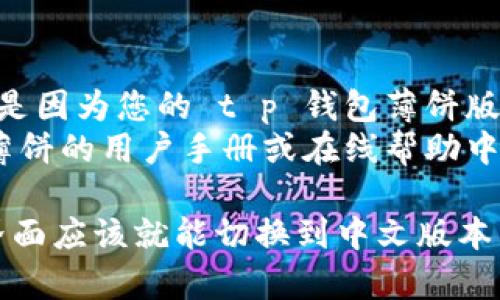 如果您想将 t p 钱包薄饼的语言设置为中文，请按照以下步骤操作：

### 设置中文的步骤

1. **打开 t p 钱包薄饼应用**
   - 找到并点击您手机上的 t p 钱包薄饼图标。

2. **进入设置菜单**
   - 在应用主界面，通常在右上角或下方找到“设置”或“个人中心”下的图标，点击进入。

3. **查找语言选项**
   - 在设置菜单中，寻找“语言”选项。这个选项可能会被标记为“Language”或“语言设置”。

4. **选择中文**
   - 点击“语言”选项后，会出现可用语言的列表。向下滚动找到“中文”或“简体中文”，然后选择它。

5. **确认设置**
   - 在选择中文后，会要求您确认更改，点击确认以完成设置。

6. **重新启动应用（如果需要）**
   - 有些应用在语言更改后需要重新启动才能生效，因此请完全关闭应用并重新打开。

### 注意事项

- 如果您在设置中没有找到中文选项，可能是因为您的 t p 钱包薄饼版本不支持中文，建议您查找最新版本并更新。
- 如果以上步骤不适用，请参考 t p 钱包薄饼的用户手册或在线帮助中心以获取更多帮助。

按照以上步骤操作后，您的 t p 钱包薄饼界面应该就能切换到中文版本了，方便您更好地进行使用与操作。