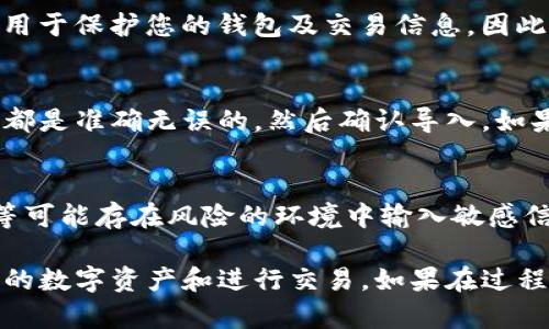 要导入之前创建的TP钱包，您需要遵循以下步骤。请确保您拥有导入所需的助记词或私钥信息：

步骤一：下载并安装TP钱包
如果您尚未安装TP钱包，请先前往应用商店（根据您的设备选择Google Play或App Store），搜索“TP Wallet”，然后下载安装。确保下载的是官方版本，以保障您的资产安全。

步骤二：打开TP钱包
安装完成后，点击应用程序图标打开TP钱包。初次使用时，您会看到欢迎界面，引导您进行设置。

步骤三：选择导入现有钱包
在欢迎界面上，您会看到不同的选项，比如“创建新钱包”和“导入钱包”。选择“导入钱包”选项，通常相关按钮会标示得很清楚。

步骤四：输入助记词或私钥
接下来系统会要求您输入之前钱包的助记词或私钥。助记词通常由12到24个单词组成，按照正确的顺序输入。如果您选择使用私钥，也需要密切注意准确性。

步骤五：设置安全密码
输入助记词或私钥成功后，您会被要求设置一个新的安全密码。此密码将用于保护您的钱包及交易信息，因此请确保选择一个强密码并妥善保管。

步骤六：确认信息并完成导入
在您输入完所有信息之后，TP钱包会进行安全检查。确保所有输入的信息都是准确无误的，然后确认导入。如果成功，您将能看到之前的钱包地址及其余余额。

注意事项
在进行以上步骤时，请确保在安全的网络环境下操作，避免在公共Wi-Fi等可能存在风险的环境中输入敏感信息。同时，千万不要将助记词或私钥泄露给他人，以免导致资产损失。

以上步骤完成后，您就成功导入了之前创建的TP钱包，您可以开始管理您的数字资产和进行交易。如果在过程中遇到任何问题，可以参考TP钱包的官方帮助文档或联系客服获取支持。