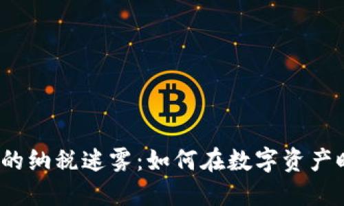 加密货币背后的纳税迷雾：如何在数字资产时代合理报税？