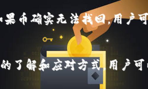 关于“tp钱包操作失败的币能回来吗”的问题，我们需要从几个方面来探讨这个问题。首先，我们要了解什么是TP钱包以及它的操作机制，其次，针对操作失败的情况，我们将讨论币是否能够恢复的可能性，最后，我们会提供一些建议和解决方案，帮助用户在使用钱包时规避此类问题。

什么是TP钱包？
TP钱包是一个功能丰富的数字货币钱包，支持多种区块链资产的存储和交易。用户可以通过TP钱包管理他们的加密货币，进行转账、交换以及与DApp（去中心化应用程序）的交互。TP钱包以其界面友好和功能多样化而受到用户的青睐，它如同一座数字世界的桥梁，让用户能够方便地管理自己的资产。

TP钱包的操作机制
在TP钱包中，用户可以通过简单的操作完成多种功能，例如充值、提现、交易等。每一次交易都会生成一个独特的交易ID，并在区块链上留下记录。TP钱包的操作实际上是通过与区块链网络的交互来实现的，因此，任何操作都需要一定的时间来确认。在这个过程中，用户的操作可以因为网络拥堵、手续费不足、输入错误等多种原因而失败。

操作失败的原因分析
造成TP钱包操作失败的原因多种多样。首先，网络拥堵是一个常见的问题。当区块链网络繁忙时，交易确认的速度可能会降低，从而导致用户的操作失败。其次，用户如果在填写转账地址时出错，比如输入了一个不存在的地址或者拼写错误，也容易导致操作失败。此外，手续费不足也可能成为交易被拒绝的原因之一，特别是在区块链网络活跃时，用户需要支付足够的手续费才能保证交易被及时确认。

币能回来吗？
如果TP钱包的操作失败了，用户最关心的问题就是那笔币是否能够恢复。一般来说，操作失败的币在交易未完成的情况下是不会被扣除的，因此在许多情况下，用户可以安心等待。具体而言，如果交易处于“未确认”状态，用户可以等到网络状况改善后再尝试进行交易。而如果交易已经被区块链确认了，只是由于某些原因在TP钱包中未显示成功，那么币的恢复就相对复杂了。

怎样确保币的安全？
为了降低操作失败带来的风险，用户可以采取一些预防措施。首先，确保在转账前仔细核对转账地址和金额，确认无误之后再进行下一步操作。其次，了解当前网络情况，选择在网络负荷较低时进行交易，通常是在非高峰时段。另外，适当增加手续费也有助于提高交易被确认的几率。只要用户能做到这几点，操作失败的情况就会大大减少。

如果币无法恢复，应该怎么办？
如果操作失败导致币无法恢复，用户需要及时采取措施。首先，可以通过查询区块链浏览器来确认交易的状态，查看交易是否已经被确认。若确认交易未完成，则可以继续尝试进行转账。如果币确实无法找回，用户可以向TP钱包的官方客服寻求帮助，提供必要的交易凭证和信息，他们会尽力为用户解决问题。此外，尝试联系相关的社区或论坛，寻求其他用户的帮助和建议，获取更多的应对策略。

总结
总之，TP钱包的操作失败不一定意味着用户的币会丢失。了解操作的背景和原因，合理采取预防措施，以及在出现问题时及时寻求帮助，都是确保用户资产安全的重要步骤。通过这些细致的了解和应对方式，用户可以更安心地使用TP钱包，享受数字货币世界带来的便捷与乐趣。