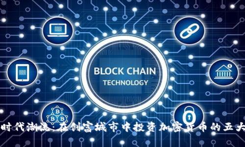 拥抱时代潮流：在创富城市中投资加密货币的五大理由