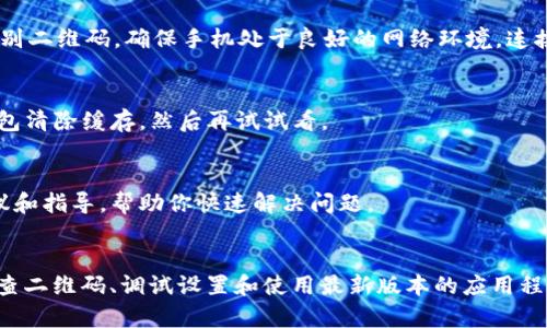 如果你的TP钱包在扫码时提示无法识别二维码，这通常可能是由几个常见问题引起的。以下是一些可能的解决方案和建议。

检查二维码的清晰度
首先，确保二维码本身是清晰可见的。模糊不清或损坏的二维码会导致扫描失败。因此，仔细检查二维码并确保没有任何遮挡或者划痕。如果二维码是电子屏幕上显示的，确保你正面朝向屏幕，并有足够的光线照射到二维码上。

调整扫码距离与角度
有时，扫码位置可能会影响识别成功率。尝试稍微调整手机与二维码之间的距离，或者改变扫码的角度。一般来说，保持约10-15厘米的距离，确保二维码在屏幕的框架中央，有助于提高识别率。

软件更新与兼容性
确保你的TP钱包应用是最新版本。有时，较老版本的应用可能会出现bug或者与新生成的二维码不兼容。你可以在手机的应用商店检查更新，并下载最新版本。

手机摄像头问题
如果问题仍然存在，可能与手机的摄像头有关。试着使用手机其他功能（如拍照）查看摄像头是否正常工作。如果摄像头的成像清晰但仍无法识别二维码，尝试重新启动手机，有时简单地重启可以解决软件问题。

二维码生成问题
有可能二维码本身存在问题。如果是你自己生成的二维码，请确保使用了可靠的二维码生成工具。检查生成器设置，确保信息输入正确，并尝试重新生成一个二维码测试。如果是他人生成的二维码，你可以询问对方是否可以提供高清版本的二维码。

网络连接状态
有时候，QR码扫面后需要进行网络连接来验证。如果手机网络不稳定或没有网络，可能会导致无法识别二维码。确保手机处于良好的网络环境，连接了Wi-Fi或移动数据。

清除应用缓存
长时间使用应用后，缓存可能会导致某些功能无法正常使用。前往手机设置中的应用管理，找到TP钱包清除缓存，然后再试试看。

联系客服求助
如果以上步骤都尝试过了仍然无法解决，建议联系TP钱包的客服团队。他们可以提供一些专业的建议和指导，帮助你快速解决问题。

总结
扫码失败虽然让人感到沮丧，但是遵循以上的步骤，大多数情况下都可以轻松解决问题。通过合理检查二维码、调试设置和使用最新版本的应用程序，你就能继续顺利使用TP钱包，享受更加便捷的数字生活。