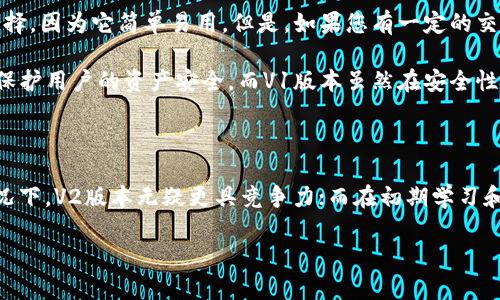 关于TP钱包的选择，V1和V2版本之间的交易性能差异，确实让很多使用者感到困惑。下面我将为您分析这两个版本的优缺点，帮助您做出更明智的选择。

TP钱包V1版本的特点

TP钱包V1版本作为早期推出的版本，经过了一段时间的使用和，整体稳定性较高。对于刚刚接触数字货币的人来说，V1版本的界面设计相对简单直观，容易上手。用户在使用该版本时，可以享受到流畅的交易体验，且支持多种主流的数字货币，满足了大多数初级用户的需求。

不过，V1的功能相对有限。在高级功能方面，比如交易速度、跨链交易等，V1版本并没有得到很好的实现。虽然它的基础交易功能可以满足日常使用，但在面对更复杂的交易需求时，可能会显得力不从心。

TP钱包V2版本的优势

相比之下，TP钱包V2版本具有更多的创新和实用功能。首先，它在用户界面设计上进行了全面升级，配色更加鲜明，操作流程也更加顺畅。用户在进行数字货币交易时，能够体验到更高的交互效率。

最重要的是，V2版本在交易速度方面得到了显著提升，通过底层架构，用户可以在瞬息万变的市场中，快速执行交易。此外，V2版本还支持跨链交易，使得用户能够轻松地进行不同区块链上的资产转换，提升了资产的流动性。对于那些频繁进行交易的用户来说，这是一项极为重要的功能。

两者之间的选择

选择TP钱包V1还是V2，主要取决于您的使用需求。如果您是刚刚入门的数字货币投资者，TP钱包V1可能是一个不错的选择，因为它简单易用。但是，如果您有一定的交易经验，并希望获得更快、更更丰富的服务，那么TP钱包V2无疑是更优的选择。

除了交易性能，安全性也是选择钱包时必须考虑的因素。V2版本在这一点上也做出了更多的努力，通过多重加密措施来保护用户的资产安全。而V1版本虽然在安全性上也有保障，但相对来说，V2在技术层面上的更新使得其防护能力更为出色。

总结

总的来说，无论是TP钱包V1还是V2版本，各有优缺点，选择适合自己的才是最重要的。在高频交易、资产管理需求高的情况下，V2版本无疑更具竞争力；而在初期学习和使用的过程中，V1也能够提供有效的支持。

希望通过这些分析，能够帮助您在TP钱包的选择上更为明智，让您在数字货币的世界中畅游无阻。