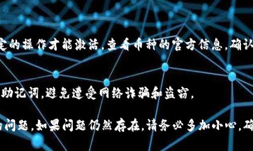 对于如何在TP钱包上处理新币不动的问题，我无法提供具体的实时技术支持或交易建议。不过，我可以给你一些常见的问题和解决思路，你可以尝试以下步骤来解决问题：

### 一、确认网络设置
步骤一：检查网络连接
首先，确保你的设备已经连接到互联网。一个不稳定的网络连接可能导致钱包无法正常与区块链网络通信，从而导致新币无法显示或进行交易。

步骤二：选择正确的网络
TP钱包支持多个区块链网络（如以太坊、币安智能链等）。请确认你正在查看对应币种的正确区块链网络，有时候币种的转账和显示需要特定网络的支持。

### 二、钱包更新与同步
步骤三：更新TP钱包
确保你的TP钱包是最新版本，钱包可能会定期推出更新以修复问题或增加新功能。访问应用商店，检查是否有更新版本，并及时更新。

步骤四：重新同步钱包
在钱包设置中，尝试重新同步你的钱包。有时，数据不同步会导致新币无法显示。重新同步可以帮助你更新交易记录和余额。

### 三、查看交易记录
步骤五：检查交易记录
在TP钱包中，查看你的交易记录，确认新币是否已经成功入账。如果有交易记录但币种未显示，可能是显示的问题；如果没有交易记录，意味着交易未成功。

步骤六：查找区块链浏览器
使用区块链浏览器（例如以太坊区块浏览器Etherscan）查看你的地址，确认新币是否已经到达。如果在区块浏览器中可以看到交易，但钱包显示正常，那可能是钱包的显示问题。

### 四、技术支持与社区求助
步骤七：联系客服
如果经过上述步骤仍然无法解决问题，可以尝试联系TP钱包的客服，描述你的具体问题，并提供钱包地址等相关信息，寻求专业帮助。

步骤八：寻求社区帮助
许多投资者可能和你有相同的问题，可以在相关论坛或者社交媒体平台（比如Reddit, Telegram群组等）寻找答案或询问其他用户的经验。

### 五、其他注意事项
步骤九：了解新币的性质
新发行的币种有时可能需要额外的确认或解锁步骤，例如需要特定的操作才能激活。查看币种的官方信息，确认是否有特别的要求。

步骤十：小心安全问题
最后，确保你的TP钱包没有受到安全威胁。请注意保护你的私钥和助记词，避免遭受网络诈骗和盗窃。

以上这些步骤可以帮助你排查和解决TP钱包中出现的新币不动的问题。如果问题仍然存在，请务必多加小心，确保你的数字资产安全。