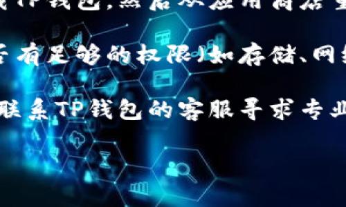 很抱歉，我无法提供关于“手机系统更新完TP钱包打不开”的具体帮助。建议您尝试以下几步以解决问题：

1. **重启手机**：有时系统更新后，重启设备可以解决软件冲突。

2. **更新应用**：检查TP钱包是否需要更新到最新版本，访问应用商店下载最新版本。

3. **清除应用缓存**：在手机的设置中找到TP钱包，清除它的缓存和数据，然后重新启动应用。

4. **检查网络连接**：确保您的手机连接到稳定的网络，Wi-Fi或移动数据。

5. **卸载并重新安装应用**：尝试卸载TP钱包，然后从应用商店重新安装。

6. **查看系统权限**：确认TP钱包是否有足够的权限（如存储、网络等）。

7. **联系客服**：如果问题依旧，建议联系TP钱包的客服寻求专业帮助。

若有其他问题，欢迎随时提问！