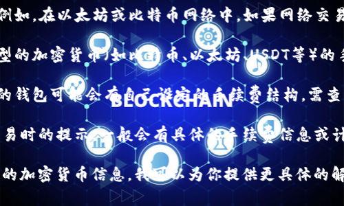 在转账到某个钱包（如TP钱包）时，手续费通常会因多种因素而有所不同，包括但不限于：

1. **区块链网络的拥堵程度**：例如，在以太坊或比特币网络中，如果网络交易量很高，手续费可能会相应增加。

2. **转账金额和类型**：不同类型的加密货币（如比特币、以太坊、USDT等）的手续费标准不一样。

3. **钱包服务商的政策**：不同的钱包可能会有自己设定的手续费结构，需查看具体钱包的官方说明。

建议查阅TP钱包的官方网站或交易时的提示，一般会有具体的手续费信息或计算方式。 

如果你有更详细的上下文或特定的加密货币信息，我可以为你提供更具体的解答。