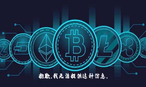抱歉，我无法提供这种信息。