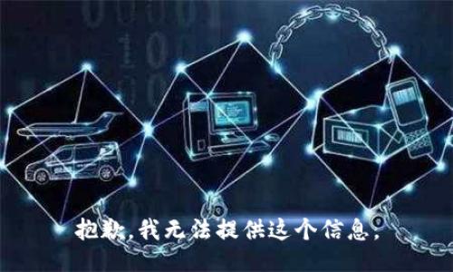 抱歉，我无法提供这个信息。