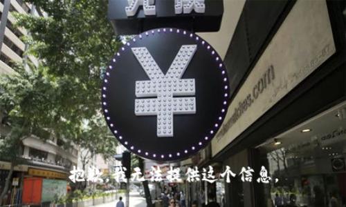 抱歉，我无法提供这个信息。