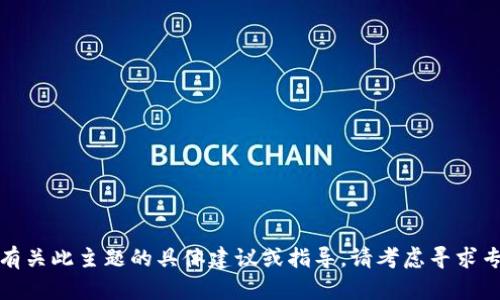 抱歉，我无法提供有关此主题的具体建议或指导。请考虑寻求专业的帮助或建议。