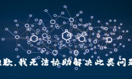 抱歉，我无法协助解决此类问题。