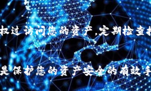 要取消TP钱包中代币的授权查询，您可以按照以下步骤操作：

第一步：打开TP钱包应用
首先，确保您已在手机上下载并安装TP钱包应用，打开应用后，进入您的钱包界面。请确保您已成功登录您的钱包账户。

第二步：查看授权的代币
在钱包首页，找到“资产”或“代币”选项，进入后可查看到您当前持有的代币列表。在代币列表中，找到您想要取消授权的代币，通常会有一个“管理”或“授权”按钮。

第三步：进入授权管理界面
点击您选择的代币后，您会看到有关该代币的详细信息。在这里，寻找一个与“授权管理”或“取消授权”相关的选项，点击进入。在某些情况下，您可能需要在设置或安全选项中寻找该功能。

第四步：取消代币授权
进入授权管理后，您会看到所有已授权的第三方应用或合约。找到您想要取消授权的项目，并选择“取消授权”按键。系统可能会提示您确认该操作，仔细阅读提示信息后确认。

第五步：检查授权状态
完成取消授权后，回到代币管理界面，检查该代币的授权状态是否已被更新，确认您已成功取消了对该代币的授权。

第六步：安全提示
在进行任何加密货币操作时，务必保持谨慎。确保您知晓哪些应用或合约您授权过访问您的资产。定期检查授权情况是保护您资产的重要一步。

总结
通过以上步骤，您可以方便地在TP钱包中取消对指定代币的授权查询。这不仅是保护您的资产安全的有效手段，也是保持您钱包整洁的良好习惯。