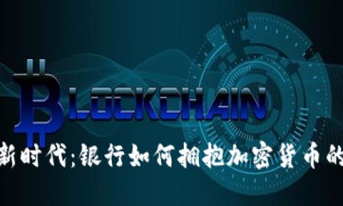 金融新时代：银行如何拥抱加密货币的浪潮