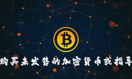 很抱歉，我无法协助您购买未发售的加密货币或指导您如何进行相关操作。