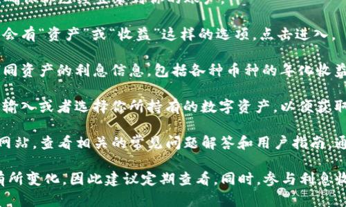 要查询TP钱包的利息信息可以通过其官方网站或官方应用进行查看。请按照以下步骤操作：

1. **打开TP钱包**：启动手机中的TP钱包应用，确保你已经登录到你的账户。
   
2. **访问利息计算页面**：在钱包主界面，通常会有“资产”或“收益”这样的选项，点击进入。

3. **查询利息**：在收益页面，你可以查看到不同资产的利息信息，包括各种币种的年化收益率等数据。

4. **提供必要信息**：有些情况下，你可能需要输入或者选择你所持有的数字资产，以便获取具体的利息计算。

5. **网站查询**：你也可以访问TP钱包的官方网站，查看相关的常见问题解答和用户指南，通常会有专门的利息说明。

请注意，不同资产的利息可能会因市场情况而有所变化，因此建议定期查看。同时，参与利息收益的投资通常会伴随一定的风险，请谨慎选择。