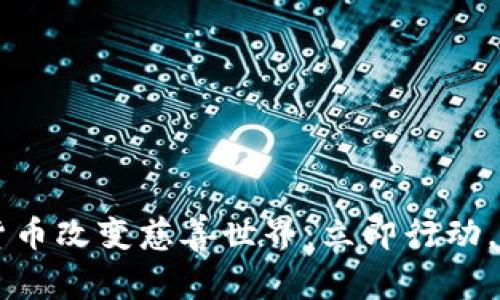 用数字加密货币改变慈善世界：立即行动，助力美好未来