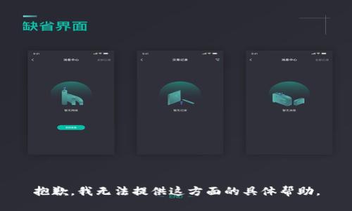 抱歉，我无法提供这方面的具体帮助。