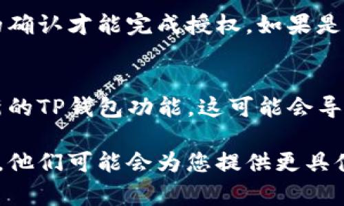 TP钱包授权失败可能由多种因素造成。了解这些原因可以帮助用户迅速找到解决方案，顺利进行区块链交易。以下是一些可能导致TP钱包授权失败的常见原因：

网络连接问题
首先，网络连接是一个重要因素。如果您当前的网络信号不稳定或者连接速度较慢，可能会导致授权请求未能及时发送或接收。尝试切换到更稳定的Wi-Fi网络或者移动数据，并确保您的设备与网络连接良好。

钱包软件版本过旧
另一种常见的原因是您使用的TP钱包版本过旧。如果您没有及时更新应用程序，可能会导致不兼容的问题。建议定期检查应用商店或TP钱包的官方网站，确保您使用的是最新版本。更新后，重新尝试进行授权操作。

密钥或密码输入错误
当您在授权时输入私钥或密码时，任何小的错误都可能导致授权失败。请仔细检查您输入的信息，确保没有错字或遗漏。如果您不确定，可以尝试复制粘贴，确保准确无误。

合约错误或不兼容
有时，授权失败可能是由于智能合约的问题。如果您试图授权的合约代码存在缺陷，或与您的TP钱包不兼容，也可能导致失败。检查相关合约是否存在已知问题或是更新过的版本。

区块链网络故障
某些情况下，区块链网络本身可能会出现故障，这可能影响到交易的确认和授权。您可以通过查看区块链浏览器了解当前的网络状态，看看是否有其他用户也遇到了同样的问题。如果确实是网络故障，您可能需要耐心等待恢复正常。

安全设置限制
TP钱包的安全设置可能会影响交易的授权。例如，如果您启用了多重签名功能，您可能需要其他设备的确认才能完成授权。如果是这种情况，确保您获取了必要的确认信息，或者检查相关的安全设置。

设备兼容性问题
最后，某些手机或设备可能与TP钱包不完全兼容。如果您的设备较旧，或者操作系统的版本不支持最新的TP钱包功能，这可能会导致授权失败。尝试在其他兼容设备上进行操作，看看问题是否依然存在。

如果您依然无法解决问题，建议查阅TP钱包的官方支持文档，或直接向他们的客户支持团队寻求帮助。他们可能会为您提供更具体的解决方案，帮助您顺利完成交易。