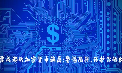 揭露成都的加密货币骗局：警惕陷阱，保护你的财富