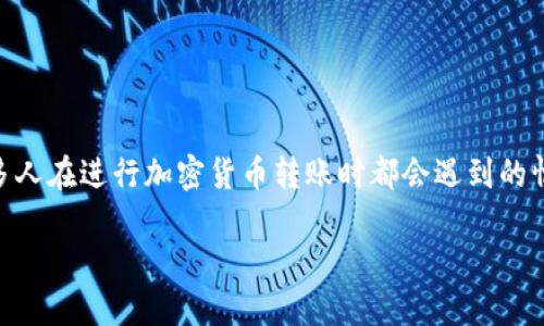 如果你在使用TP钱包（Trust Wallet）时不小心将资金转错了地址，首先请不要慌张，因为这个问题是许多人在进行加密货币转账时都会遇到的情况。接下来，我将为你详细介绍应对这一情况的步骤，以及一些预防措施。在这之前，请查看以下和关键词。

转错地址，如何找回你的加密资产