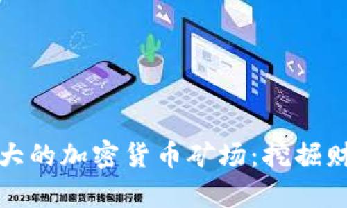 揭秘全球最大的加密货币矿场：挖掘财富的新时代