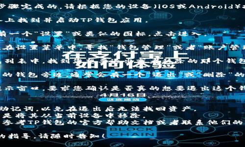 退出TP钱包的方法通常是通过以下步骤完成的。请根据您的设备（iOS或Android）按照说明操作：

1. **打开TP钱包应用**：在您的设备上找到并启动TP钱包应用。

2. **进入设置**：在主界面，通常会有一个“设置”或类似的图标，点击进入。

3. **选择“钱包管理”或类似选项**：在设置菜单中，寻找“钱包管理”或者“账户管理”选项。

4. **找到需要退出的钱包**：在钱包列表中，找到您想要退出或者移除的那个钱包。

5. **点击“退出”或“删除”**：在选中的钱包旁边，通常会有一个“退出”或“删除”的按钮，点击它。

6. **确认退出**：系统会弹出一个提示窗口，要求您确认是否真的想要退出这个钱包。确认后，您就成功退出了该钱包。

### 注意事项
- 确保您已经备份了钱包的私钥或助记词，以免在退出后无法找回资产。
- 退出钱包并不会清除您的资产，只是将其从当前设备中移除。
- 如果在操作过程中遇到困难，可以参考TP钱包的官方帮助文档或者联系他们的客服支持。

如果您有其他问题或者需要更详细的指导，请随时告知！