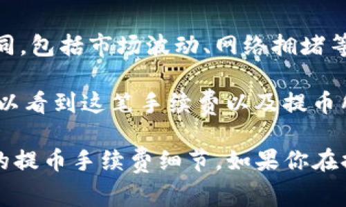 关于火币（Huobi）提币到TP钱包的手续费，具体金额可能会根据多种因素而有所不同，包括市场波动、网络拥堵等情况。因此，我无法提供一个固定的数值。

一般而言，火币交易所会在你提币时明确显示当前的手续费。通常，在提币页面你可以看到这笔手续费以及提币所需的最低金额。

为了获取最准确的信息，建议你直接登录火币账户，前往提币界面查看有关TP钱包的提币手续费细节。如果你在提币过程中遇到任何疑问，可以参考火币的帮助中心或者联系客服以获取更多支持。