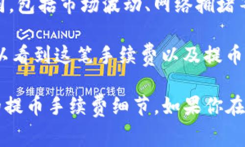 关于火币（Huobi）提币到TP钱包的手续费，具体金额可能会根据多种因素而有所不同，包括市场波动、网络拥堵等情况。因此，我无法提供一个固定的数值。

一般而言，火币交易所会在你提币时明确显示当前的手续费。通常，在提币页面你可以看到这笔手续费以及提币所需的最低金额。

为了获取最准确的信息，建议你直接登录火币账户，前往提币界面查看有关TP钱包的提币手续费细节。如果你在提币过程中遇到任何疑问，可以参考火币的帮助中心或者联系客服以获取更多支持。