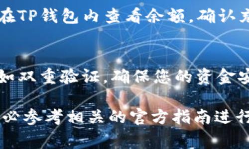 充钱到TP钱包（通常是在提到TP钱包时，是指某个特定的加密钱包）中一般包括以下步骤。请注意，不同的钱包或平台可能会有所不同，因此建议您查看相关的官方文档或支持页面以获取最准确的信息。以下是一般性步骤：

步骤一：下载和安装TP钱包
首先，如果您还没有TP钱包，请先在您的手机应用商店（如Apple App Store或Google Play Store）中搜索“TP钱包”并下载安装。完成安装后，打开应用程序并按照提示进行设置，生成您的钱包地址和私钥。

步骤二：选择充值途径
您可以通过多种方式为TP钱包充值，常用的方式包括通过银行转账、信用卡、充值卡或其他加密货币的转账。选择最适合您的方式，以确保资金能够顺利转入钱包中。

步骤三：获取钱包地址
在TP钱包中，找到您的钱包地址。这通常在“接收”或“充值”选项中显示。请确保准确复制该地址，地址通常是一个长字符串，由数字和字母组成。

步骤四：执行充值操作
根据您选择的充值途径，执行以下操作：
ul
li如果是通过银行转账，使用网银或者手机银行将所需金额转账到指定的银行卡账户，输入正确的备注信息以便确认。/li
li如果是通过信用卡，您需要在TP钱包中找到“充值”功能，输入相应的金额并按照提示输入信用卡信息完成支付。/li
li如果是通过其他加密货币转账，您需要在交易所或其他钱包中选择“发送钱”选项，填写您TP钱包的地址并输入金额，确认交易后等待确认。/li
/ul

步骤五：确认充值到账
充值完成后，请耐心等待。资金到账的时间可能会有差异，通常在几分钟到几个小时之间。您可以在TP钱包内查看余额，确认充值成功。

步骤六：注意安全与风险
在进行充值时，请务必保持警惕，尤其是在输入地址和付款信息时。建议您开启钱包的安全设置，如双重验证，确保您的资金安全。同时，定期备份您的私钥或助记词，以防丢失。

以上是将资金充入TP钱包的一般步骤。具体情况可能因钱包及支付方式的不同而有所差异，请务必参考相关的官方指南进行操作。