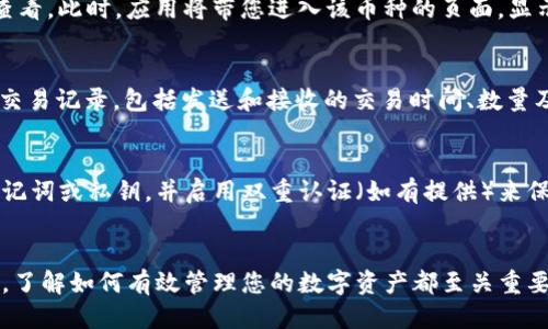 要查看TP钱包里的币，您可以按照以下步骤进行操作：

下载并安装TP钱包
如果您还没有TP钱包，首先需要去手机应用商店（如Apple App Store或Google Play Store）搜索并下载“TP钱包”应用。安装完成后，打开应用程序并根据提示创建您的钱包。如果您已经有钱包，直接导入您的钱包信息即可。

创建或导入钱包
在TP钱包中，您可以选择创建一个新的钱包或者导入已有的钱包。如果您是新用户，请按照应用的指示完成设置；如果是导入钱包，请确保您有正确的助记词或私钥。输入后，应用将为您恢复之前的钱包。

查看钱包余额
打开TP钱包后，您会看到一个主界面，通常在这个界面上会显示您的总资产，包括所有种类的币种。在主界面上，您可以看到您拥有的数字资产的种类和数量，例如BTC、ETH或各种代币。

切换不同币种
如果您想查看特定币种的详细信息，可以通过下拉列表或者直接点击某一币种的图标来查看。此时，应用将带您进入该币种的页面，显示包括余额、交易记录等信息。

检查交易历史
在特定币种的信息页面中，您还可以找到“交易历史”选项。这部分将向您展示所有相关的交易记录，包括发送和接收的交易时间、数量及地址等。这对于跟踪资产流动非常重要。

确保安全性
查看钱包里的币只是使用TP钱包的一部分，安全性也同样重要。请确保您定期备份您的助记词或私钥，并启用双重认证（如有提供）来保护您的资产。同时，避免在公共网络环境下使用钱包。

结语
通过以上步骤，您就可以轻松查看TP钱包里的币并获得相关信息。无论您是新手还是老手，了解如何有效管理您的数字资产都至关重要。希望您在数字货币的世界中能有所收获。