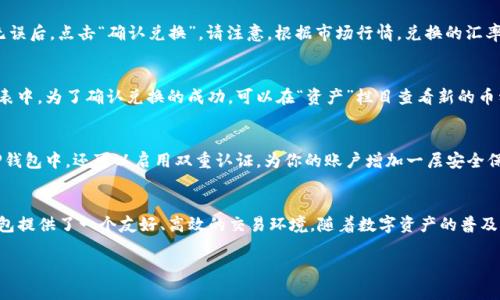 在讨论TP钱包如何兑换币种之前，首先需要了解TP钱包是一款流行的数字资产管理工具，为用户提供了一个安全、便捷的数字货币交易平台。下面是一个详细的步骤指南，包括如何在TP钱包中进行币种兑换。

第一步：下载并安装TP钱包
首先，确保你的手机中安装了TP钱包应用。在应用商店中搜索“TP钱包”，下载并按提示完成安装。安装后，打开应用并注册账户。

第二步：创建或导入钱包
打开TP钱包后，你可以创建一个新的钱包或导入现有钱包。如果是新用户，选择“创建钱包”，根据提示设置一个强密码，这将保护你的数字资产安全。如果你是已有用户，选择“导入钱包”，输入助记词或私钥。

第三步：充值到你的TP钱包
在进行币种兑换之前，你需要在钱包中拥有一定的数字资产。点击“充值”，选择你希望充值的币种（如以太坊、比特币等），然后按照系统提示将币种转入你的TP钱包地址。确保你在充值时仔细核对地址，以防资产丢失。

第四步：选择兑换的币种
一旦你的钱包中有了资产，就可以开始兑换了。在TP钱包首页，点击“交易”或“兑换”选项。系统将显示可兑换的币种列表，你可以选择你现在拥有的币种和希望兑换成的币种。

第五步：确认兑换信息
输入你希望兑换的数量，TP钱包会自动计算出你将获得的目标币种数量及对应的手续费。在确认所有信息无误后，点击“确认兑换”。请注意，根据市场行情，兑换的汇率可能会有所波动。

第六步：完成兑换
系统处理兑换请求后，你会在TP钱包中看到资产变动的提示。兑换成功后，相应的币种会显示在你的资产列表中。为了确认兑换的成功，可以在“资产”栏目查看新的币种余额。

第七步：安全存储和管理你的数字资产
完成兑换后，确保你的数字资产安全非常重要。定期更新钱包的密码，避免将私钥和助记词共享给他人。在TP钱包中，还可以启用双重认证，为你的账户增加一层安全保护。

总结
通过以上步骤，用户可以在TP钱包中轻松完成币种兑换。无论是初学者还是有经验的数字货币投资者，TP钱包提供了一个友好、高效的交易环境。随着数字资产的普及，掌握如何使用TP钱包进行币种兑换，不仅能够提高资产流动性，还能让你更好地参与到数字经济的浪潮中。

希望以上内容能够帮助到你，随时欢迎追问更多关于TP钱包或数字货币的相关问题！